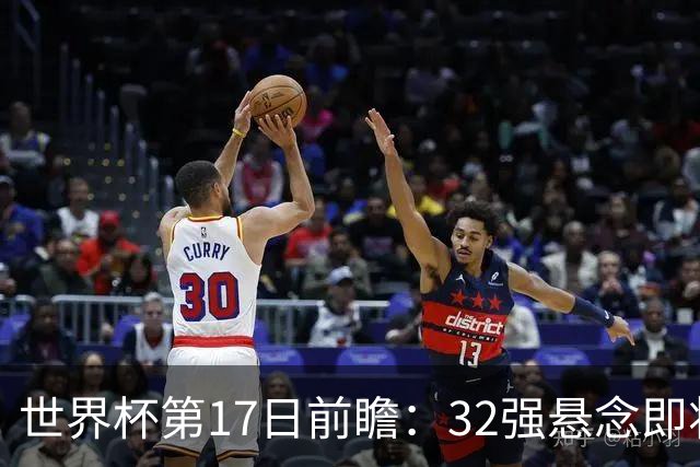 世界杯第17日前瞻：32强悬念即将全部揭晓 39岁超巨争创神迹