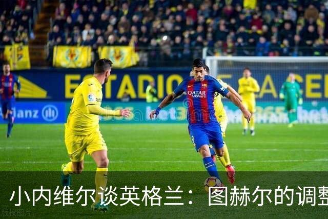小内维尔谈英格兰：图赫尔的调整很出色 任何言语都形容不了凯恩
