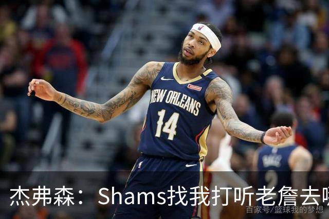 杰弗森：Shams找我打听老詹去哪 还以为他无所不知 但我也不知道