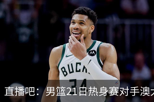 直播吧：男篮21日热身赛对手澳大利亚阵容多是年轻人 超新星在列